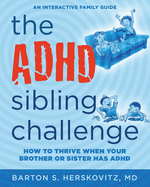 The ADHD Sibling Challenge: How to Thrive When Your Brother or Sister Has ADHD. An Interactive Family Guide