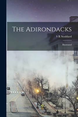 The Adirondacks: Illustrated - Stoddard, S R