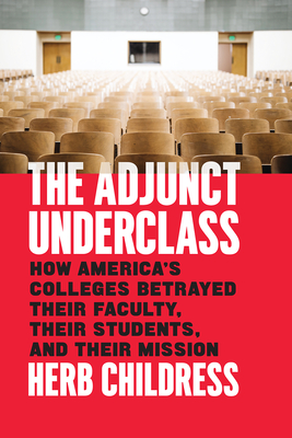 The Adjunct Underclass: How America's Colleges Betrayed Their Faculty, Their Students, and Their Mission - Childress, Herb
