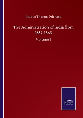 The Administration of India from 1859-1868: Volume I - Prichard, Iltudus Thomas