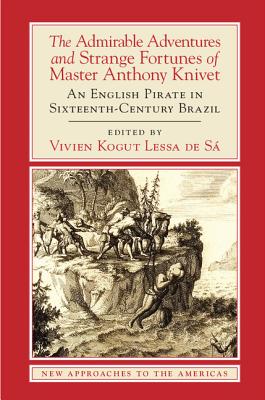 The Admirable Adventures and Strange Fortunes of Master Anthony Knivet: An English Pirate in Sixteenth-Century Brazil - Knivet, Anthony, and Lessa de S, Vivien Kogut (Editor)