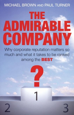 The Admirable Company: Why Corporate Reputation Matters So Much and What It Takes to Be Ranked Among the Best - Brown, Michael, R.N, and Turner, Paul, Rev.