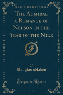 The Admiral a Romance of Nelson in the Year of the Nile (Classic Reprint)