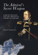 The Admiral's Secret Weapon: Lord Dundonald and the Origins of Chemical Warfare