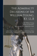 The Admiralty Decisions of Sir William Young, Kt. LL.B [microform]: Judge of the Court of Vice-Admiralty for the Province of Nova Scotia, and Late Chief Justice of the Supreme Court, 1865-1880