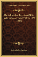 The Admission Registers of St. Paul's School, from 1748 to 1876 (1884)
