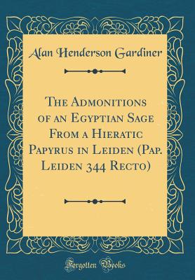 The Admonitions of an Egyptian Sage from a Hieratic Papyrus in Leiden (Pap. Leiden 344 Recto) (Classic Reprint) - Gardiner, Alan Henderson, Sir