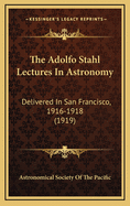 The Adolfo Stahl Lectures in Astronomy: Delivered in San Francisco, 1916-1918 (1919)
