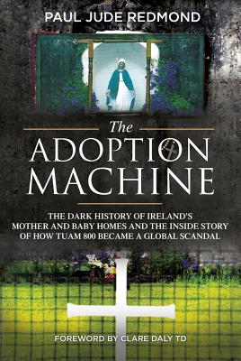 The Adoption Machine: The Dark History of Ireland's Mother and Baby Homes and the Inside Story of How Tuam 800 Became a Global Scandal - Redmond, Paul Jude