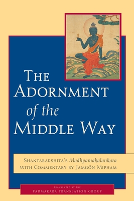 The Adornment of the Middle Way: Shantarakshita's Madhyamakalankara with Commentary by Jamgon Mipham - Padmakara Translation Group (Translated by), and Mipham, Jamgon, and Shantarakshita
