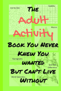 The Adult Activity Book You Never Knew You Wanted But Can't Live Without: With Games, Coloring, Sudoku, Puzzles and More.