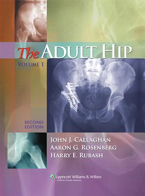 The Adult Hip - Callaghan, John J, Dr., MD (Editor), and Rosenberg, Aaron G, MD (Editor), and Rubash, Harry E, MD (Editor)