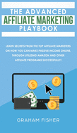 The Advanced Affiliate Marketing Playbook: Learn Secrets from the Top Affiliate Marketers on How You Can Make Passive Income Online, Through Utilizing Amazon and Other Affiliate Programs Successfully!
