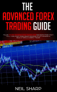 The Advanced Forex Trading Guide: Follow The Best Beginners Forex Trading Guide For Making Money Today! You'll Learn Secret Forex Market Strategies to The Fundamental Basics of Being a Currency Trader!