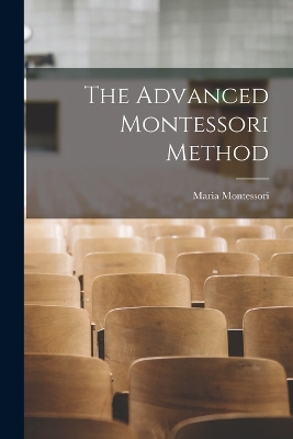 The Advanced Montessori Method - Montessori, Maria