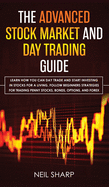 The Advanced Stock Market and Day Trading Guide: Learn How You Can Day Trade and Start Investing in Stocks for a living, follow beginners strategies for trading penny stocks, bonds, options, and forex.