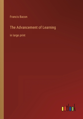 The Advancement of Learning: in large print - Bacon, Francis