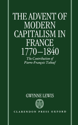 The Advent of Modern Capitalism in France, 1770-1840: The Contribution of Pierre-Francois Tubeuf - Lewis, Gwynne