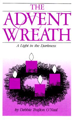 The Advent Wreath: A Light in the Darkness - Trafton O'Neal, Debbie