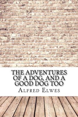 The Adventures of a Dog, and a Good Dog Too - Elwes, Alfred