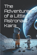 The Adventures of a Little Astronaut Kaira: Exploring the Wonders of Outer Space with Kaira the Little Astronaut