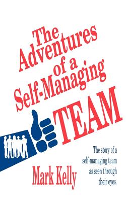 The Adventures of a Self-Managing Team: The Story of a Self-Managing Team as Seen Through Their Eyes - Kelly, Mark Evans