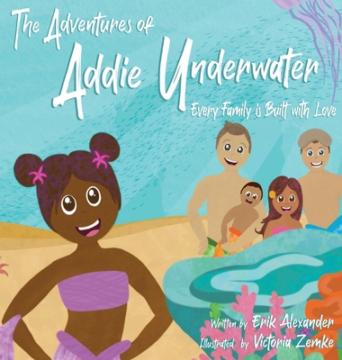 The Adventures of Addie Underwater: Every Family is Built with Love - Alexander, Erik