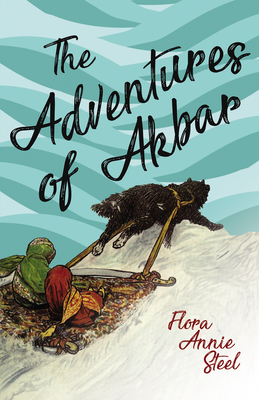 The Adventures of Akbar: With an Essay From The Garden of Fidelity Being the Autobiography of Flora Annie Steel, By R. R. Clark - Steel, Flora Annie, and Clark, R R