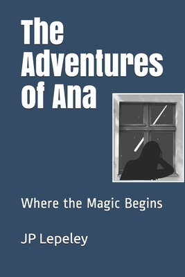 The Adventures of Ana: Where the Magic Begins - Lepeley, Jp