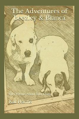 The Adventures of Beezley & Bianca: Silly Poems About Silly Dogs - Harris, Kat