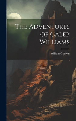 The Adventures of Caleb Williams - Godwin, William 1756-1836