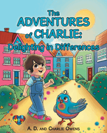 The ADVENTURES of CHARLIE: Delighting in Differences: Whimsical Tales Based on the Real Life Experiences of a Child Navigating Through Life with Autism Spectrum Disorder