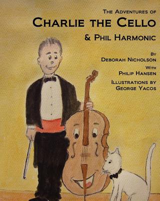 The Adventures of Charlie the Cello: & Phil Harmonic - Hansen, Philip, and Nicholson, Deborah