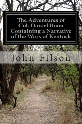 The Adventures of Col. Daniel Boon Containing a Narrative of the Wars of Kentuck - Filson, John