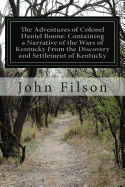 The Adventures of Colonel Daniel Boone: Containing a Narrative of the Wars of Kentucky from the Discovery and Settlement of Kentucky