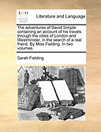 The Adventures of David Simple: Containing an Account of His Travels Through the Cities of London and Westminster, in the Search of a Real Friend. by Miss Fielding. in Two Volumes.