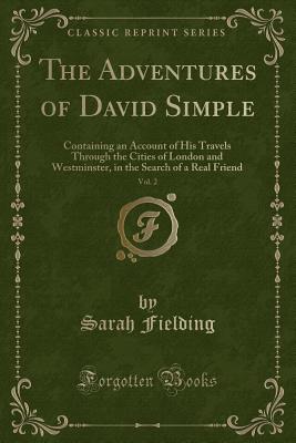 The Adventures of David Simple, Vol. 2: Containing an Account of His Travels Through the Cities of London and Westminster, in the Search of a Real Friend (Classic Reprint) - Fielding, Sarah