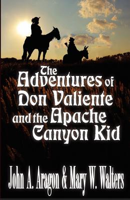 The Adventures of Don Valiente and the Apache Canyon Kid - Walters, Mary W, and Aragon, John A