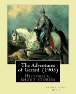 The Adventures of Gerard (1903) by: Arthur Conan Doyle: The Adventures of Gerard Is a Compilation of Short Stories That Sir Arthur Conan Doyle Wrote Regarding a French Brigadier Named Etienne Gerard Who Thinks Very Highly of Himself as Can Be Reflected I
