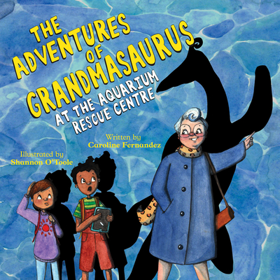 The Adventures of Grandmasaurus: At the Aquarium Rescue Centre - Fernandez, Caroline