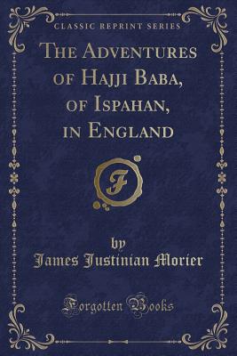 The Adventures of Hajji Baba, of Ispahan, in England (Classic Reprint) - Morier, James Justinian