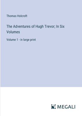 The Adventures of Hugh Trevor; In Six Volumes: Volume 1 - in large print - Holcroft, Thomas