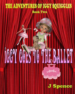 The Adventures of Iggy Squiggles: Iggy Goes To The Ballet - Spence, J