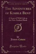 The Adventures of Kimble Bent: A Story of Wild Life in the New Zealand Bush (Classic Reprint)