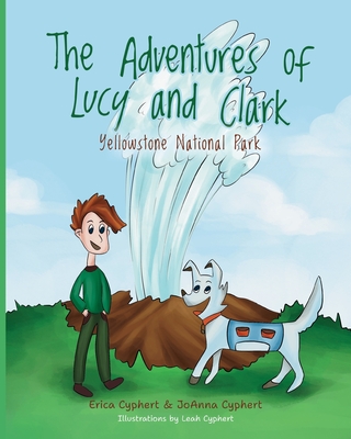 The Adventures of Lucy and Clark: Yellowstone National Park - Cyphert, Erica, and Cyphert, Joanna