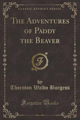 The Adventures of Paddy the Beaver (Classic Reprint) - Burgess, Thornton Waldo