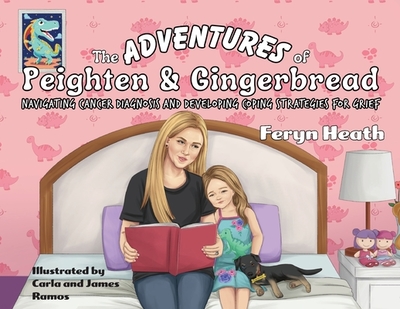 The Adventures of Peighten and Gingerbread: Navigating Cancer Diagnosis and Developing Coping Strategies for Grief - Heath, Feryn