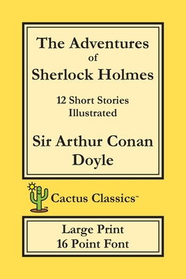 The Adventures of Sherlock Holmes (Cactus Classics Large Print): 12 Short Stories; Illustrated; 16 Point Font; Large Text; Large Type - Doyle, Arthur Conan, Sir, and Cactus, Marc, and Cactus Publishing Inc (Prepared for publication by)