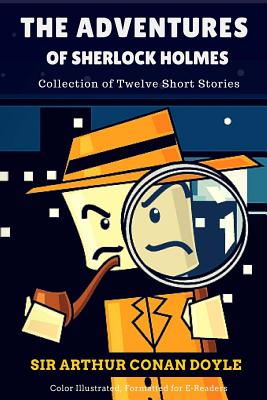 The Adventures of Sherlock Holmes: Collection of Twelve Short Stories: Color Illustrated, Formatted for E-Readers - Doyle, Arthur Conan, Sir