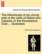 The Adventures of Six Young Men in the Wilds of Maine and Canada; Or the Knockabout Club ... Illustrated.